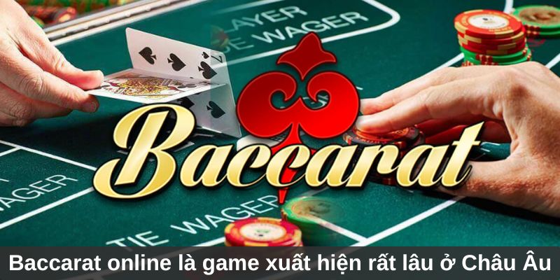 Baccarat online là tựa game đã xuất hiện rất lâu ở Châu Âu