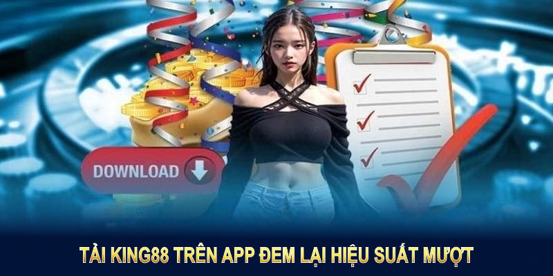 Tải King88 trên app đem lại hiệu suất mượt, trải nghiệm ưu điểm lớn