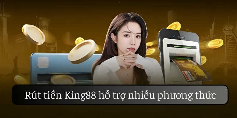 Rút tiền King88 với nhiều phương thức an toàn