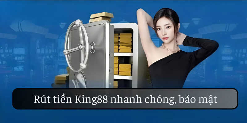 Rút tiền King88 nhanh, bảo mật, đa phương thức