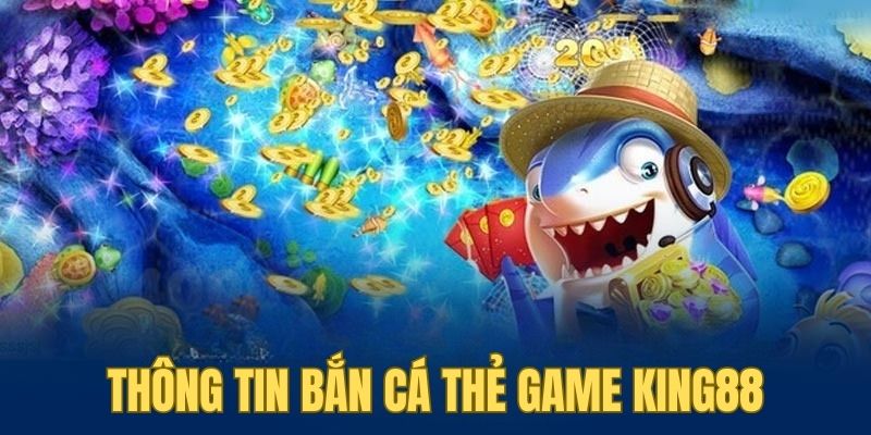 Tìm hiểu thông tin của bắn cá thẻ game tại KING88