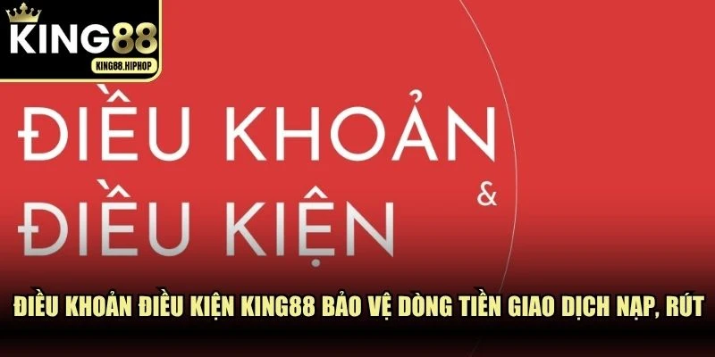 Điều khoản điều kiện KING88 bảo vệ dòng tiền giao dịch nạp, rút